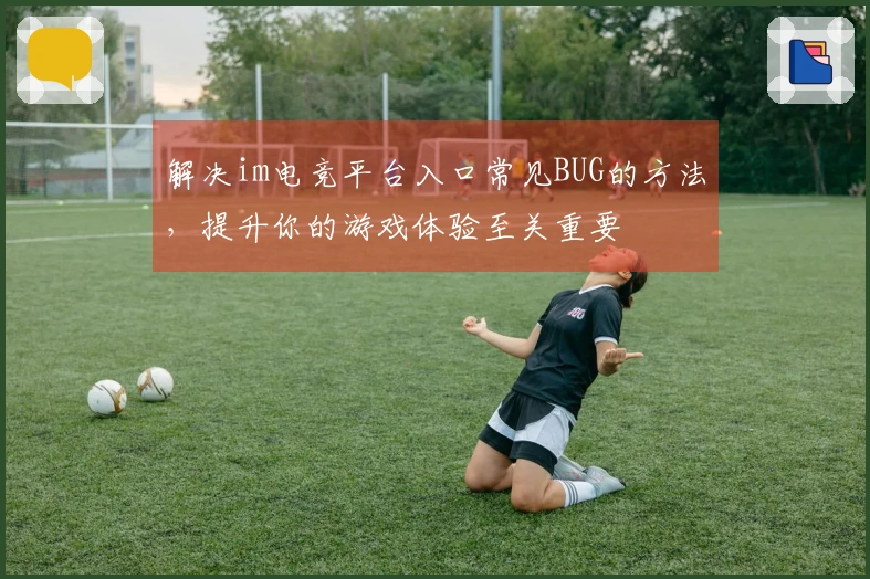 解决im电竞平台入口常见BUG的方法，提升你的游戏体验至关重要