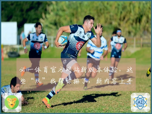 必一体育官方网站新版本体验，这些“坑”我帮你排了，新内容上手更高效