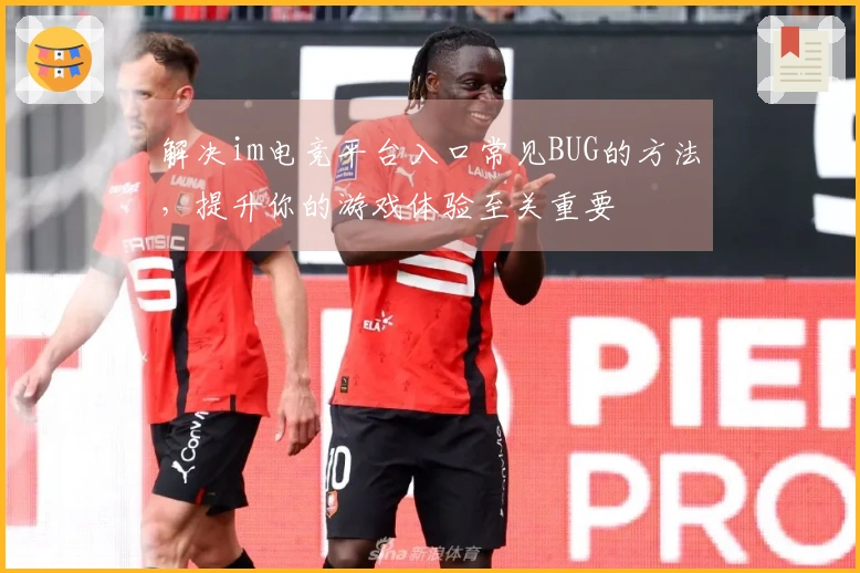 解决im电竞平台入口常见BUG的方法，提升你的游戏体验至关重要